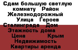 Сдам большую светлую комнату › Район ­ Железнодорожный › Улица ­ Героев Сталинграда › Дом ­ 25 › Этажность дома ­ 9 › Цена ­ 6 000 - Крым Недвижимость » Квартиры аренда   